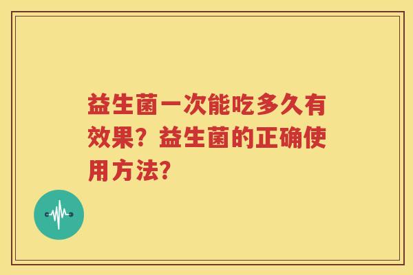 益生菌一次能吃多久有效果？益生菌的正确使用方法？