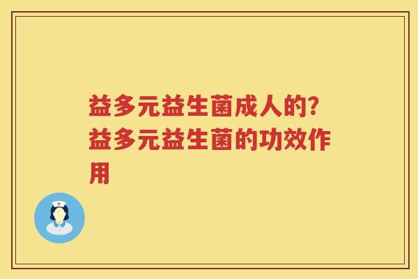 益多元益生菌成人的？益多元益生菌的功效作用