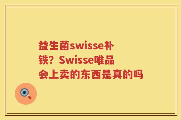 益生菌swisse补铁？Swisse唯品会上卖的东西是真的吗