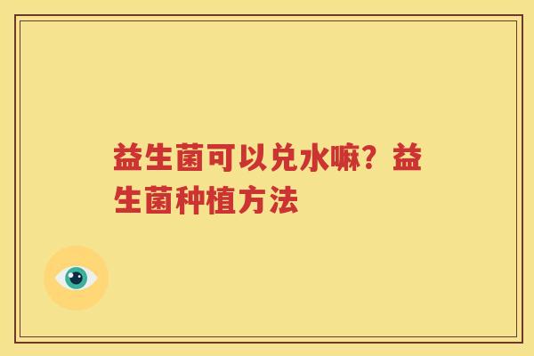 益生菌可以兑水嘛？益生菌种植方法