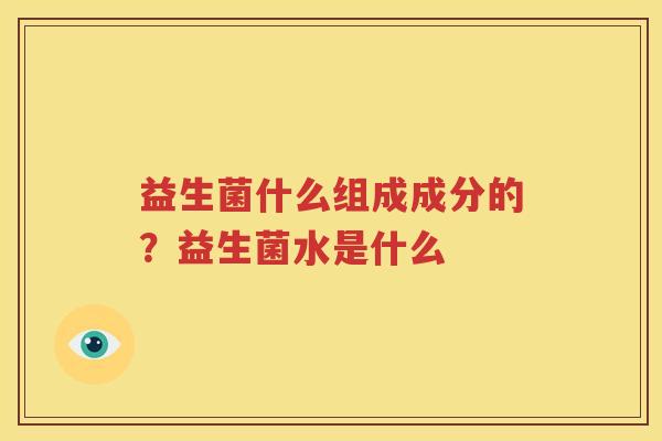 益生菌什么组成成分的？益生菌水是什么