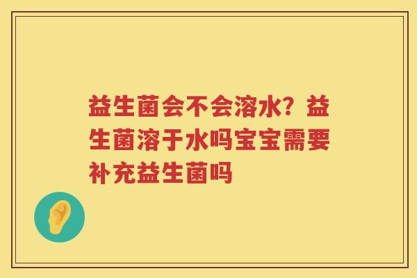 益生菌会不会溶水？益生菌溶于水吗宝宝需要补充益生菌吗
