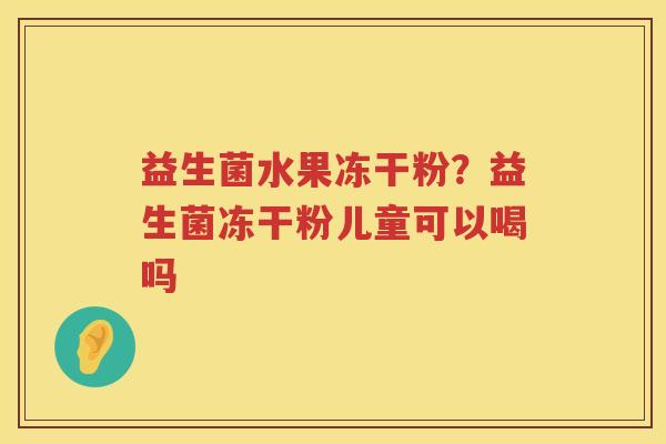 益生菌水果冻干粉？益生菌冻干粉儿童可以喝吗
