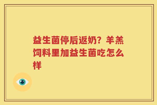 益生菌停后返奶？羊羔饲料里加益生菌吃怎么样
