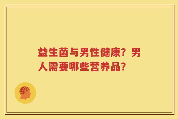 益生菌与男性健康？男人需要哪些营养品？