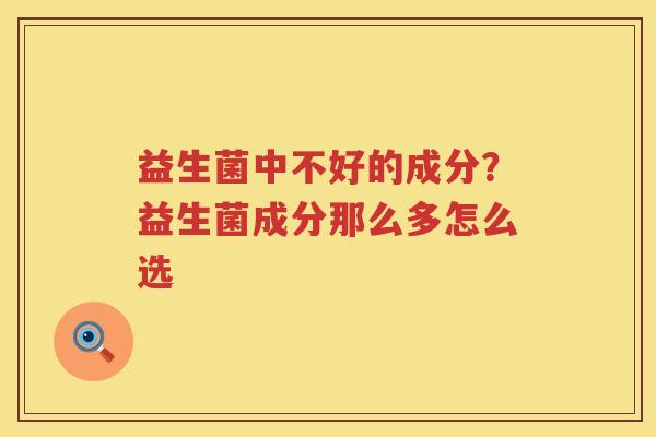 益生菌中不好的成分？益生菌成分那么多怎么选