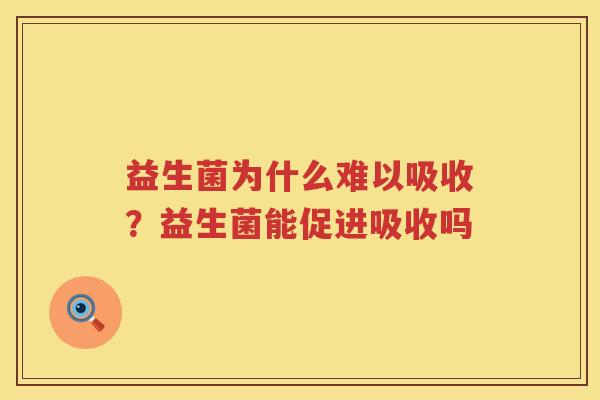 益生菌为什么难以吸收？益生菌能促进吸收吗