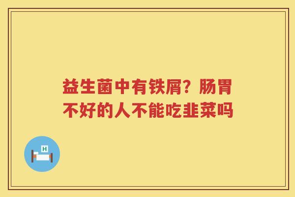 益生菌中有铁屑？肠胃不好的人不能吃韭菜吗