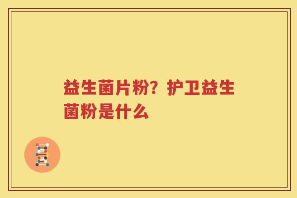 益生菌片粉？护卫益生菌粉是什么
