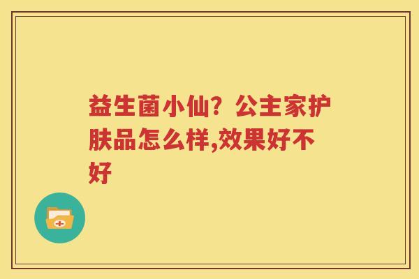 益生菌小仙？公主家护肤品怎么样,效果好不好