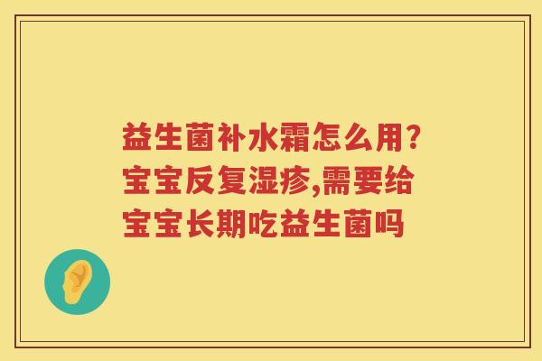 益生菌补水霜怎么用？宝宝反复湿疹,需要给宝宝长期吃益生菌吗