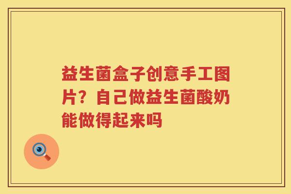 益生菌盒子创意手工图片？自己做益生菌酸奶能做得起来吗