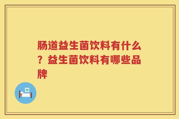 肠道益生菌饮料有什么？益生菌饮料有哪些品牌