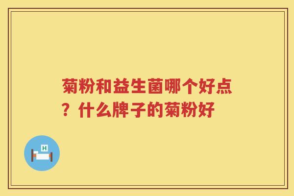 菊粉和益生菌哪个好点？什么牌子的菊粉好