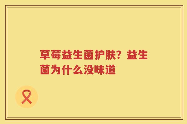 草莓益生菌护肤？益生菌为什么没味道