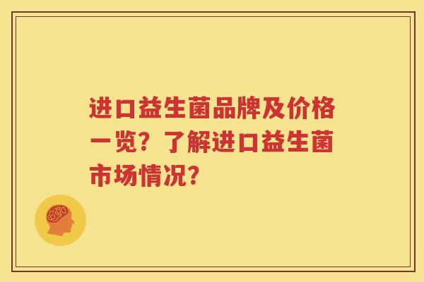 进口益生菌品牌及价格一览？了解进口益生菌市场情况？