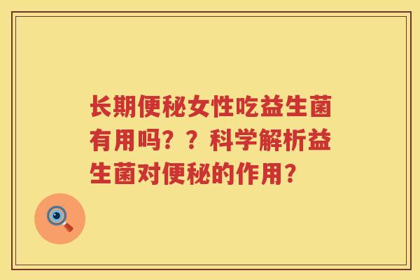 长期便秘女性吃益生菌有用吗？？科学解析益生菌对便秘的作用？