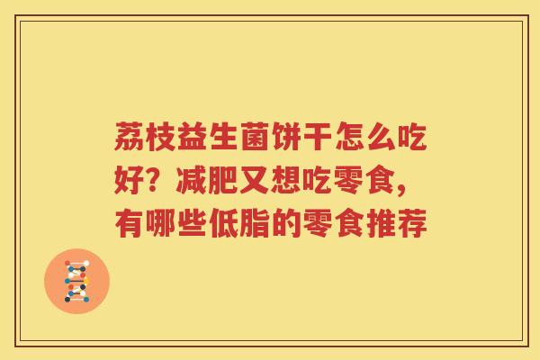 荔枝益生菌饼干怎么吃好？减肥又想吃零食,有哪些低脂的零食推荐