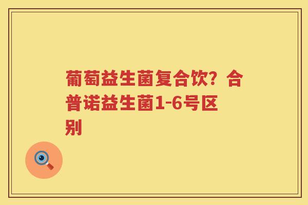 葡萄益生菌复合饮？合普诺益生菌1-6号区别
