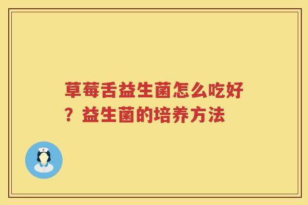 草莓舌益生菌怎么吃好？益生菌的培养方法