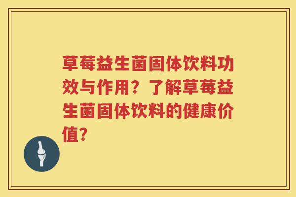 草莓益生菌固体饮料功效与作用？了解草莓益生菌固体饮料的健康价值？