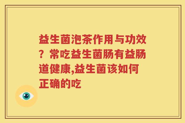 益生菌泡茶作用与功效？常吃益生菌肠有益肠道健康,益生菌该如何正确的吃