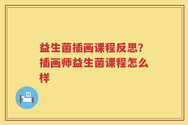 益生菌插画课程反思？插画师益生菌课程怎么样