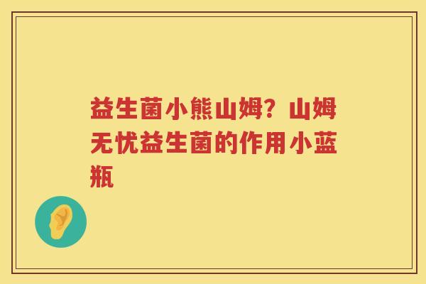 益生菌小熊山姆？山姆无忧益生菌的作用小蓝瓶