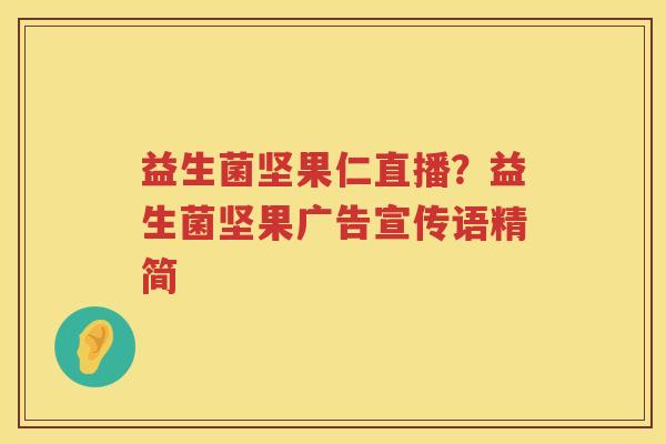 益生菌坚果仁直播？益生菌坚果广告宣传语精简