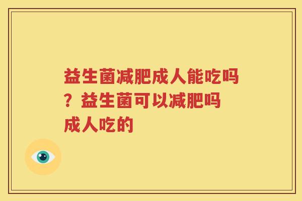 益生菌减肥成人能吃吗？益生菌可以减肥吗 成人吃的