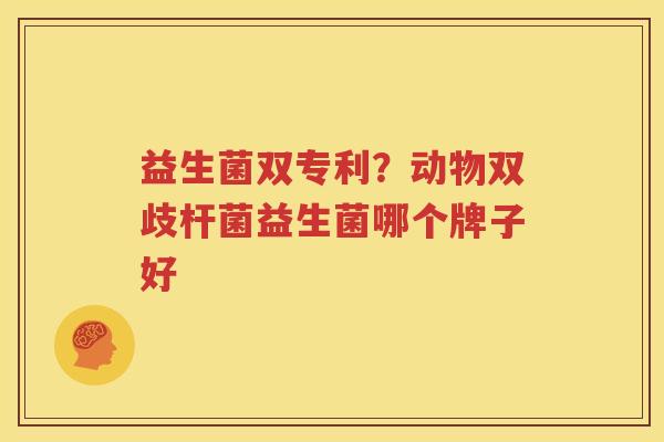 益生菌双专利？动物双歧杆菌益生菌哪个牌子好