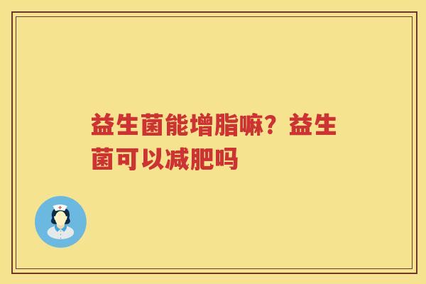 益生菌能增脂嘛？益生菌可以减肥吗