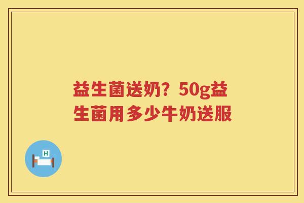 益生菌送奶？50g益生菌用多少牛奶送服