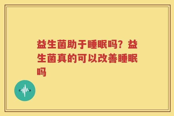 益生菌助于睡眠吗？益生菌真的可以改善睡眠吗