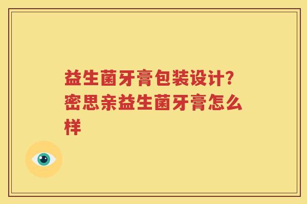 益生菌牙膏包装设计？密思亲益生菌牙膏怎么样