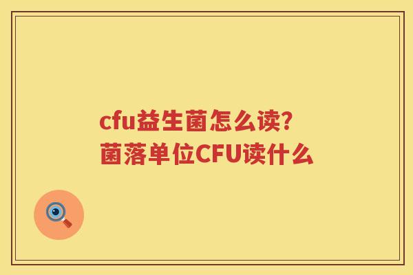 cfu益生菌怎么读？菌落单位CFU读什么