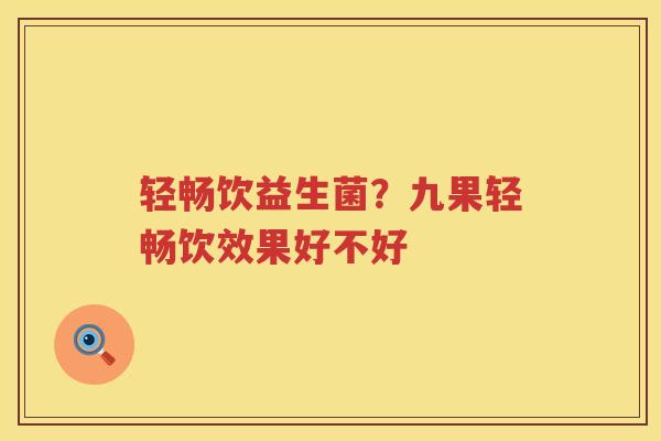轻畅饮益生菌？九果轻畅饮效果好不好