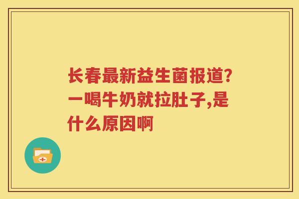 长春最新益生菌报道？一喝牛奶就拉肚子,是什么原因啊