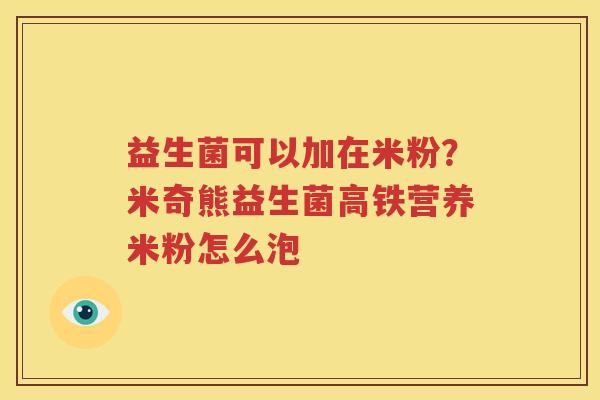 益生菌可以加在米粉？米奇熊益生菌高铁营养米粉怎么泡
