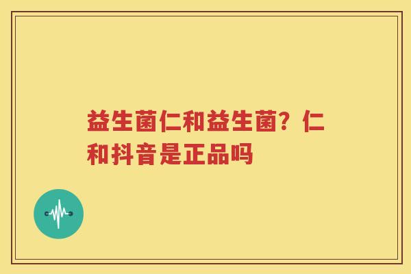 益生菌仁和益生菌？仁和抖音是正品吗