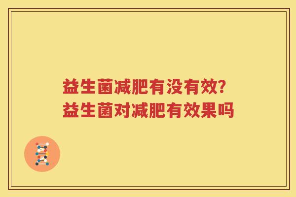 益生菌减肥有没有效？益生菌对减肥有效果吗