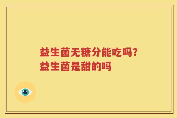 益生菌无糖分能吃吗？益生菌是甜的吗