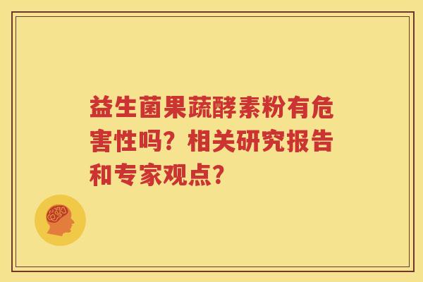 益生菌果蔬酵素粉有危害性吗？相关研究报告和专家观点？