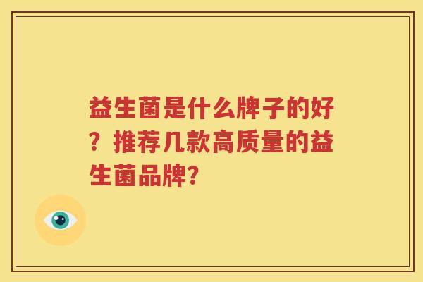 益生菌是什么牌子的好？推荐几款高质量的益生菌品牌？