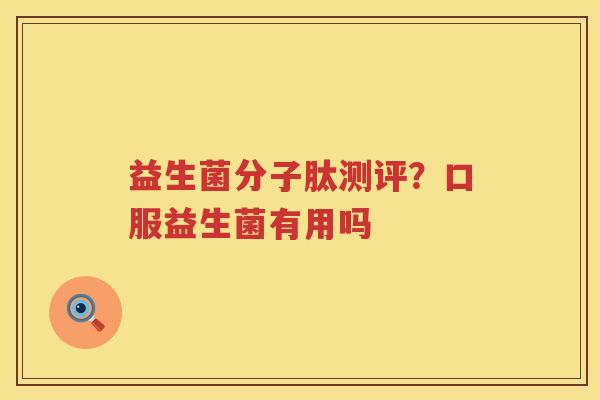 益生菌分子肽测评？口服益生菌有用吗