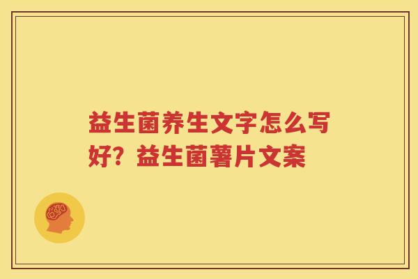 益生菌养生文字怎么写好？益生菌薯片文案