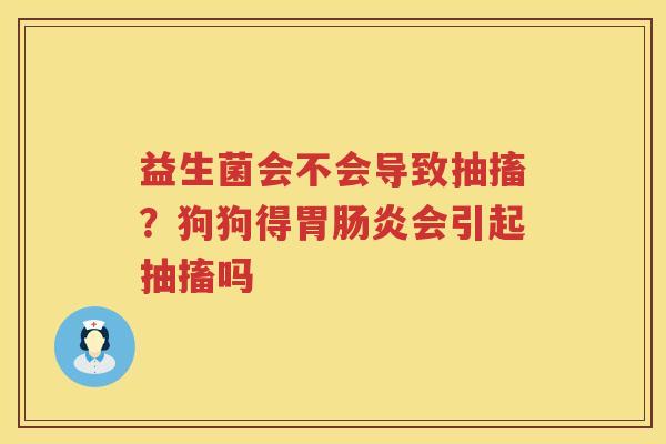 益生菌会不会导致抽搐？狗狗得胃肠炎会引起抽搐吗