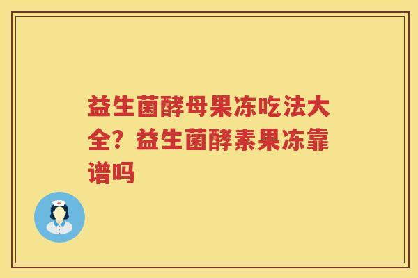 益生菌酵母果冻吃法大全？益生菌酵素果冻靠谱吗