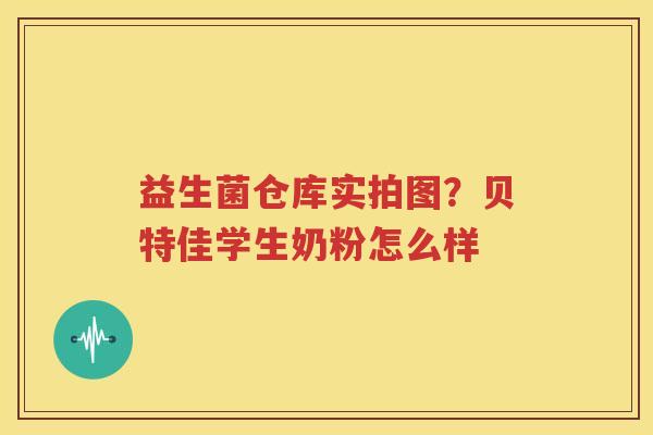 益生菌仓库实拍图？贝特佳学生奶粉怎么样