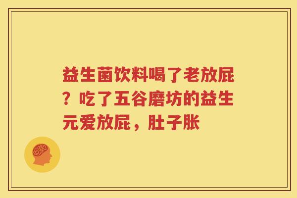 益生菌饮料喝了老放屁？吃了五谷磨坊的益生元爱放屁，肚子胀